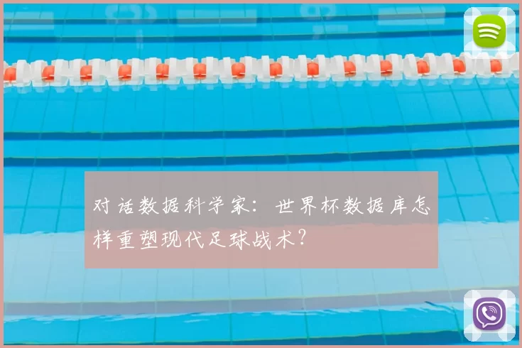 对话数据科学家:世界杯数据库怎样重塑现代足球战术?