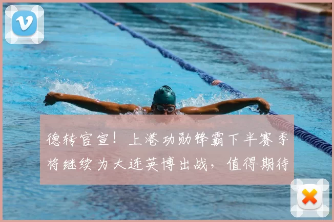 德转官宣！上港功勋锋霸下半赛季将继续为大连英博出战，值得期待